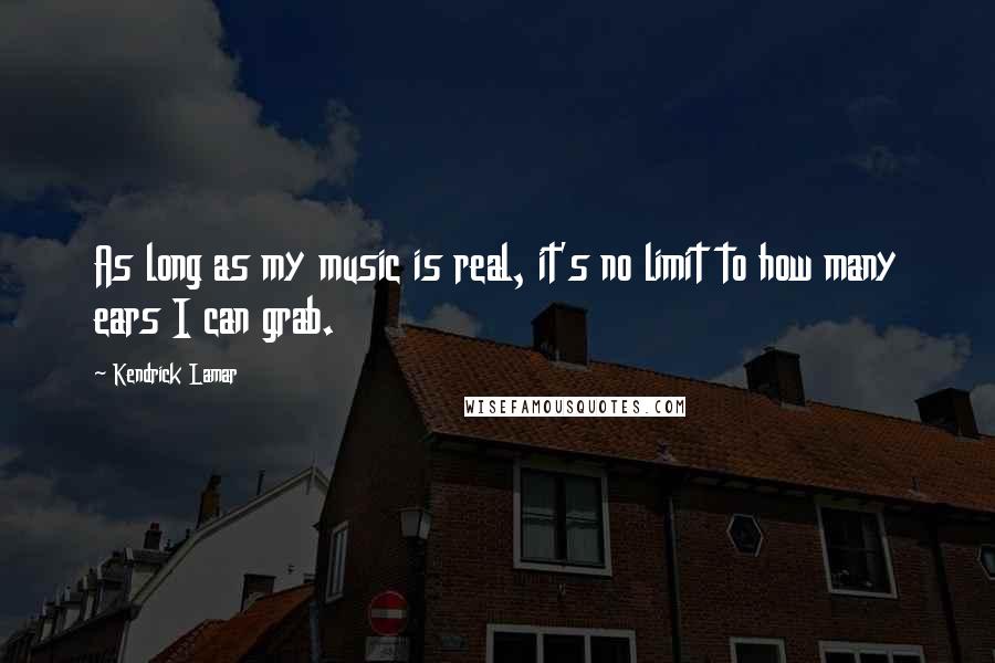 Kendrick Lamar quotes: As long as my music is real, it's no limit to how many ears I can grab.