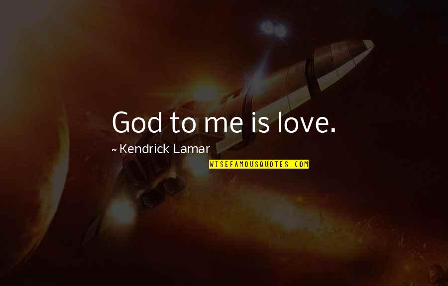 Kendrick Lamar Quotes By Kendrick Lamar: God to me is love. Kendrick Lamar Quotes By Kendrick Lamar: God to me is love.