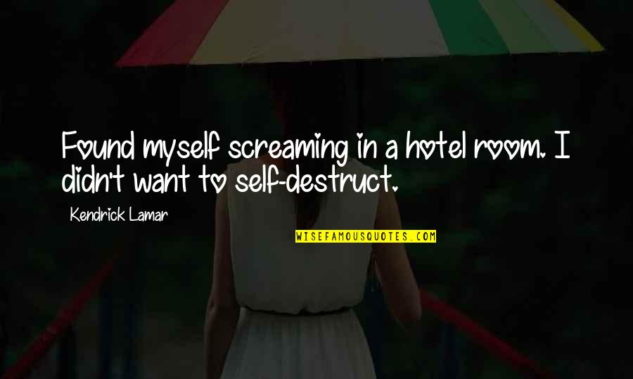 Kendrick Lamar Quotes By Kendrick Lamar: Found myself screaming in a hotel room. I