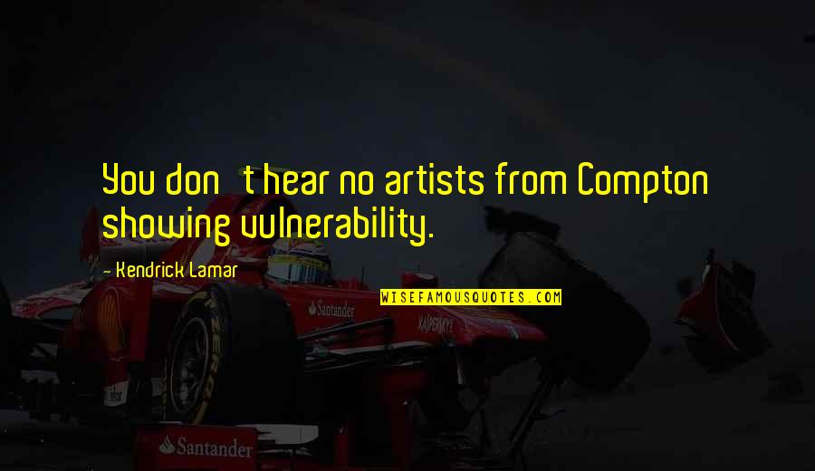 Kendrick Lamar Quotes By Kendrick Lamar: You don't hear no artists from Compton showing Kendrick Lamar Quotes By Kendrick Lamar: You don't hear no artists from Compton showing