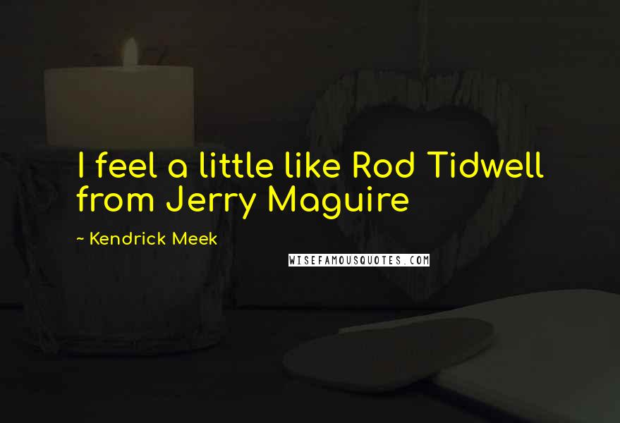 Kendrick Meek quotes: I feel a little like Rod Tidwell from Jerry Maguire