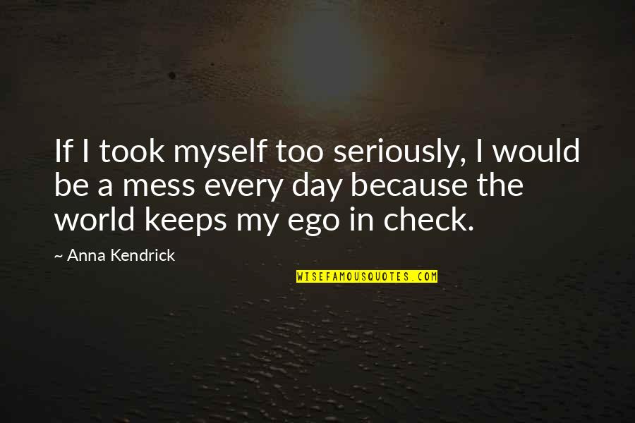 Kendrick Quotes By Anna Kendrick: If I took myself too seriously, I would