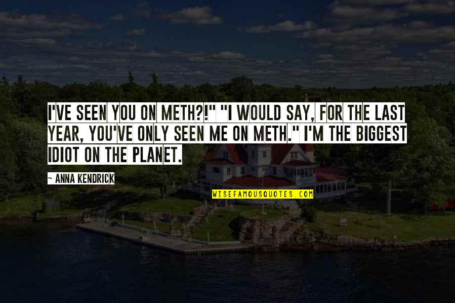 Kendrick Quotes By Anna Kendrick: I've seen you on meth?!" "I would say,