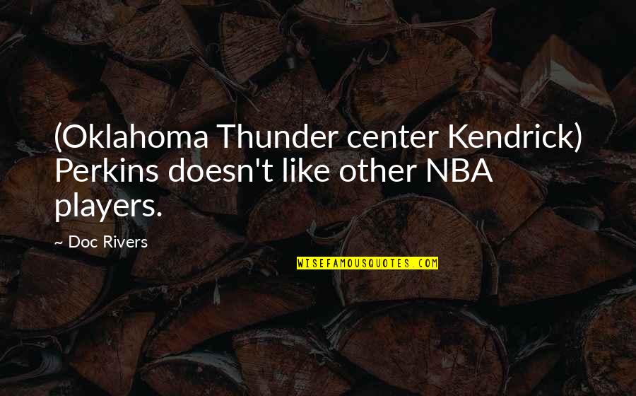 Kendrick Quotes By Doc Rivers: (Oklahoma Thunder center Kendrick) Perkins doesn't like other