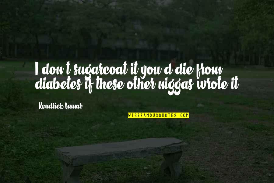 Kendrick Quotes By Kendrick Lamar: I don't sugarcoat it you'd die from diabetes