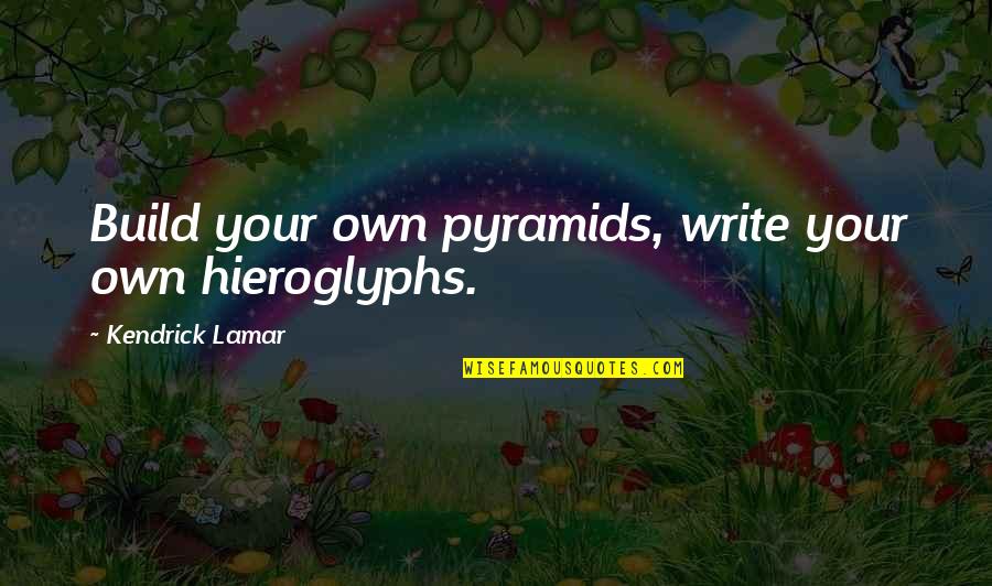 Kendrick Quotes By Kendrick Lamar: Build your own pyramids, write your own hieroglyphs.