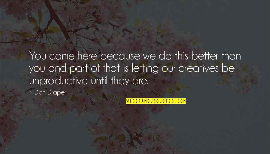 Kendricks Plastics Quotes By Don Draper: You came here because we do this better Kendricks Plastics Quotes By Don Draper: You came here because we do this better