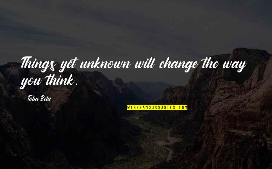 Kendricks Plastics Quotes By Toba Beta: Things yet unknown will change the way you