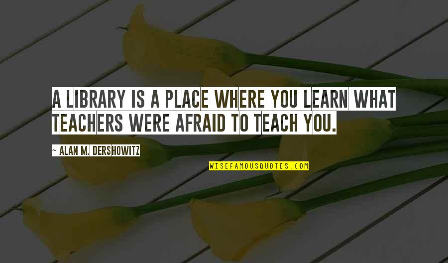 Kenduren Quotes By Alan M. Dershowitz: A library is a place where you learn
