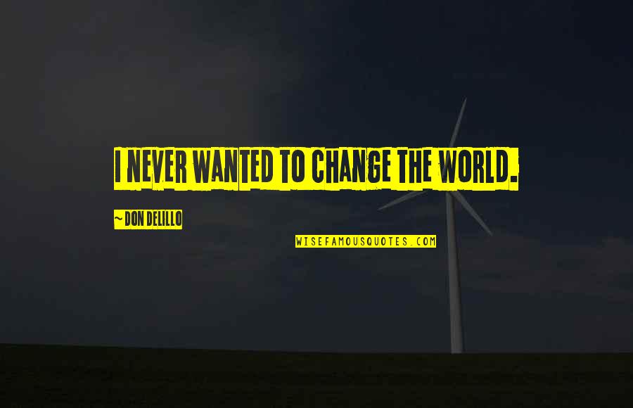Kenealy Jacobi Quotes By Don DeLillo: I never wanted to change the world. Kenealy Jacobi Quotes By Don DeLillo: I never wanted to change the world.