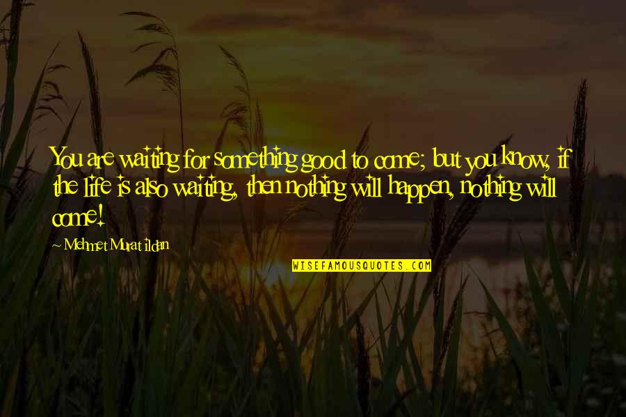 Kenevan Mcconnon Quotes By Mehmet Murat Ildan: You are waiting for something good to come; Kenevan Mcconnon Quotes By Mehmet Murat Ildan: You are waiting for something good to come;