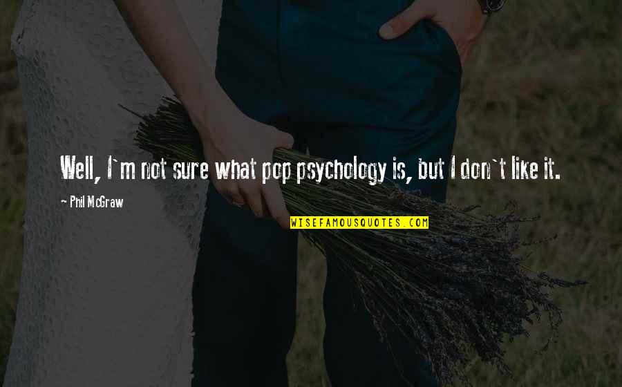 Keng Quotes By Phil McGraw: Well, I'm not sure what pop psychology is,