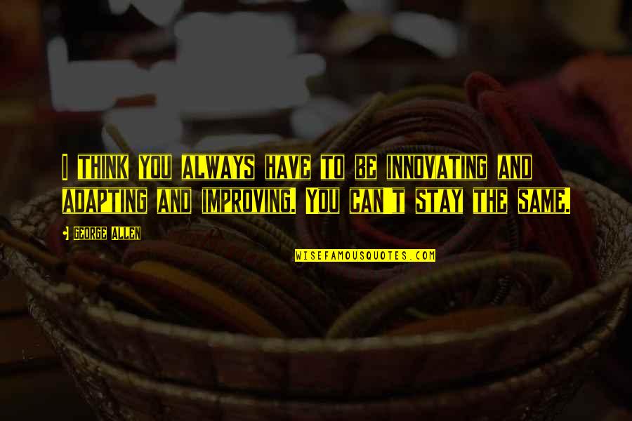 Kenge Dasmash Quotes By George Allen: I think you always have to be innovating Kenge Dasmash Quotes By George Allen: I think you always have to be innovating