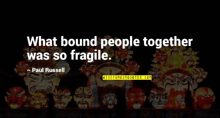 Kenge Dasmash Quotes By Paul Russell: What bound people together was so fragile. Kenge Dasmash Quotes By Paul Russell: What bound people together was so fragile.