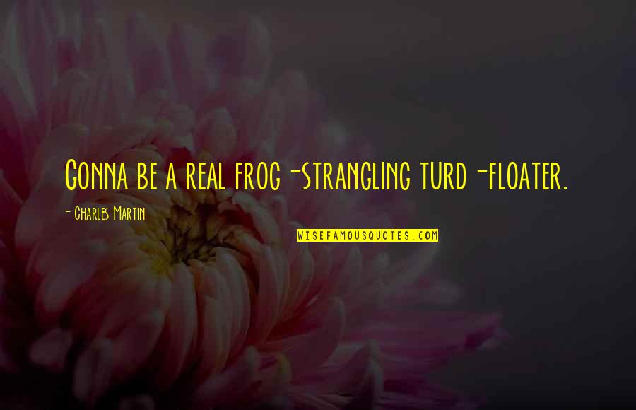 Kengo Quotes By Charles Martin: Gonna be a real frog-strangling turd-floater. Kengo Quotes By Charles Martin: Gonna be a real frog-strangling turd-floater.