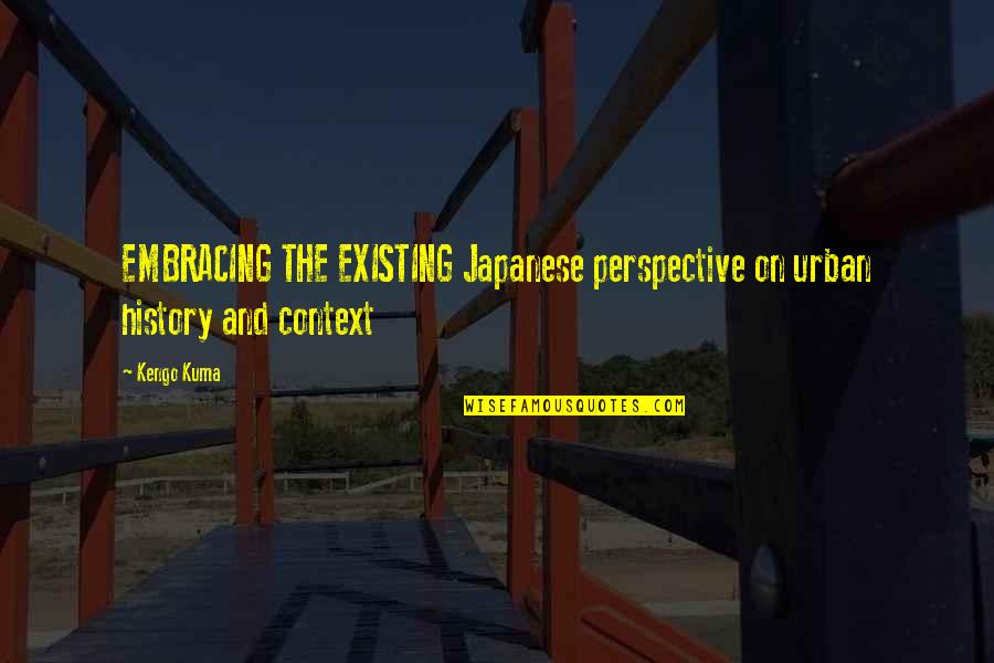 Kengo Quotes By Kengo Kuma: EMBRACING THE EXISTING Japanese perspective on urban history