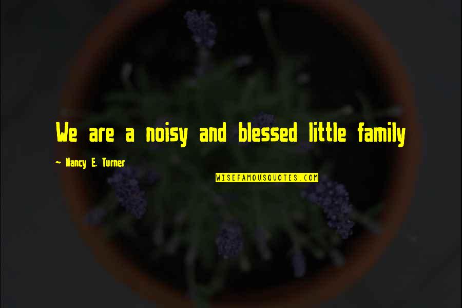 Kengo Quotes By Nancy E. Turner: We are a noisy and blessed little family