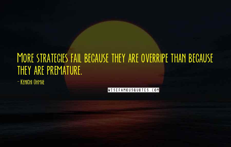 Kenichi Ohmae quotes: More strategies fail because they are overripe than because they are premature.