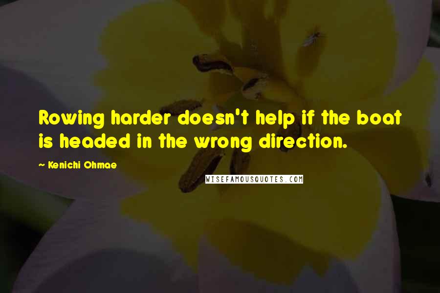 Kenichi Ohmae quotes: Rowing harder doesn't help if the boat is headed in the wrong direction.