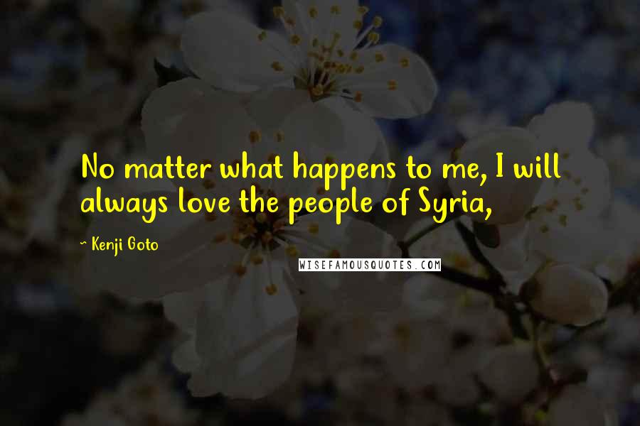 Kenji Goto quotes: No matter what happens to me, I will always love the people of Syria,