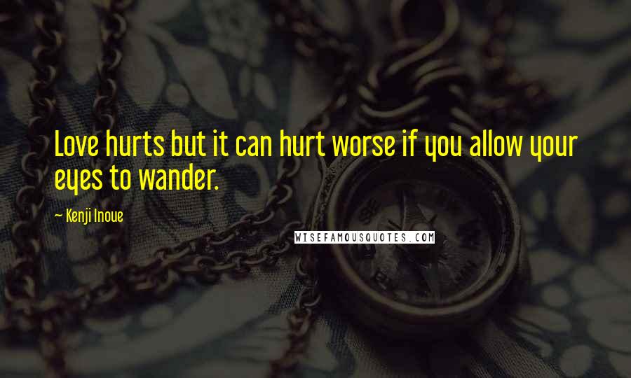 Kenji Inoue quotes: Love hurts but it can hurt worse if you allow your eyes to wander.