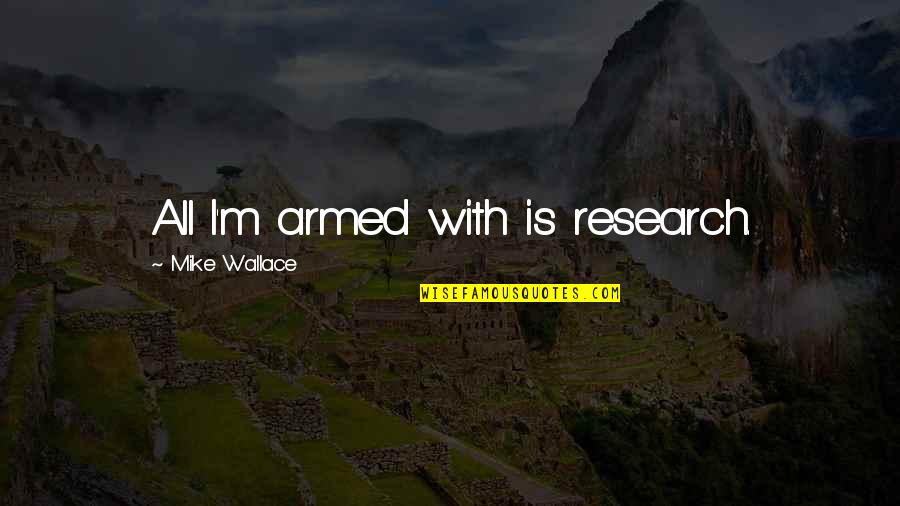 Kenji Page 85 Quotes By Mike Wallace: All I'm armed with is research. Kenji Page 85 Quotes By Mike Wallace: All I'm armed with is research.