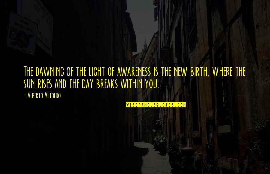 Kenjisstorm Quotes By Alberto Villoldo: The dawning of the light of awareness is