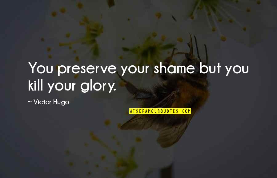 Kenmore Quotes By Victor Hugo: You preserve your shame but you kill your