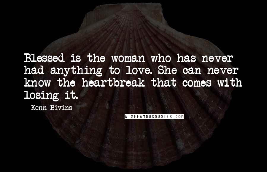 Kenn Bivins quotes: Blessed is the woman who has never had anything to love. She can never know the heartbreak that comes with losing it.