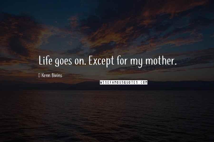 Kenn Bivins quotes: Life goes on. Except for my mother.