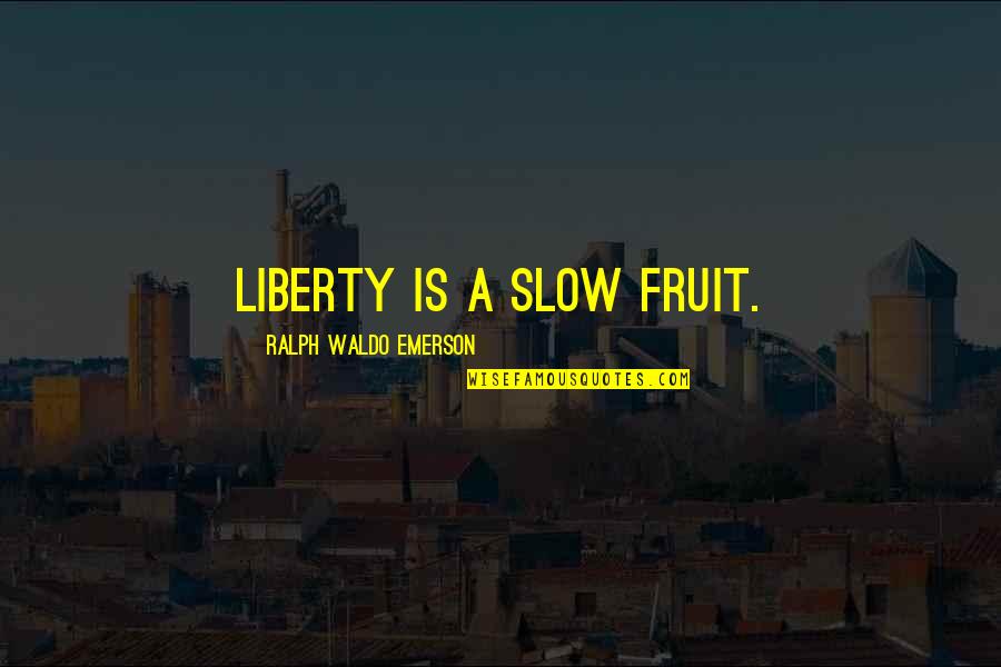 Kennasquilts Quotes By Ralph Waldo Emerson: Liberty is a slow fruit. Kennasquilts Quotes By Ralph Waldo Emerson: Liberty is a slow fruit.