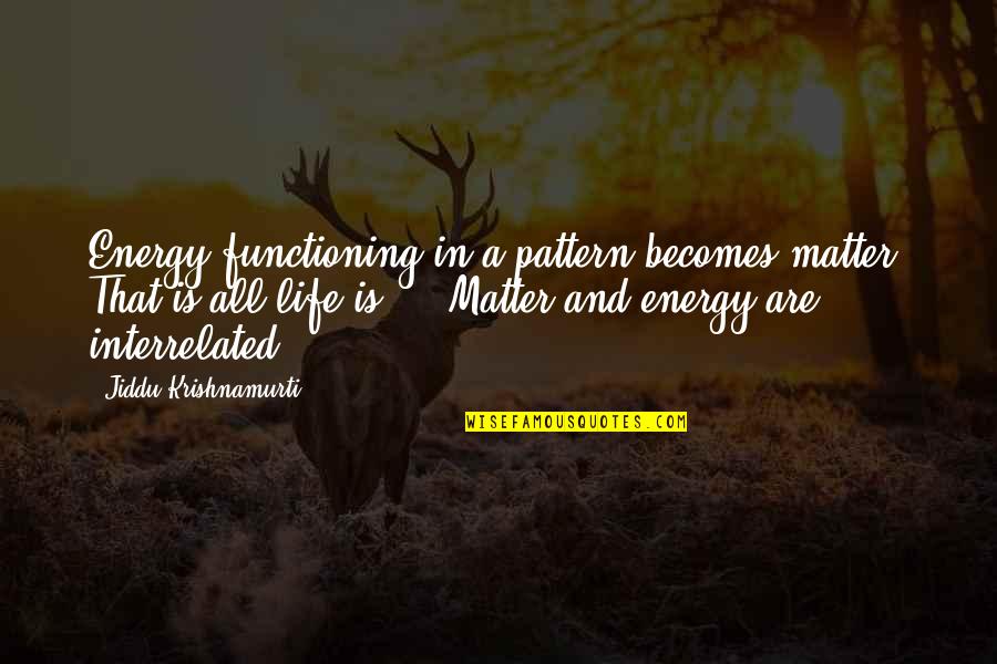 Kenneally And Associates Quotes By Jiddu Krishnamurti: Energy functioning in a pattern becomes matter. That Kenneally And Associates Quotes By Jiddu Krishnamurti: Energy functioning in a pattern becomes matter. That