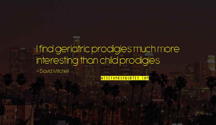 Kenneally Mobile Quotes By David Mitchell: I find geriatric prodigies much more interesting than