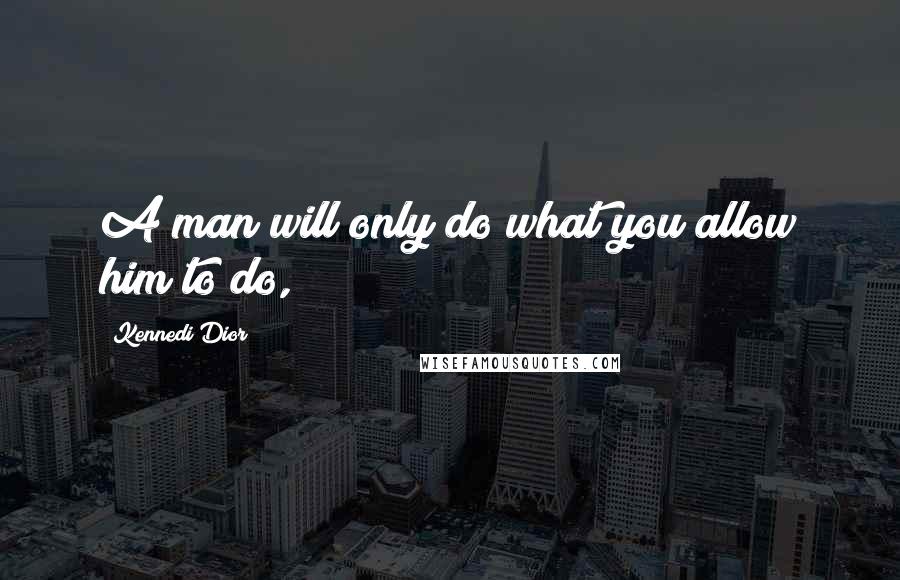 Kennedi Dior quotes: A man will only do what you allow him to do,