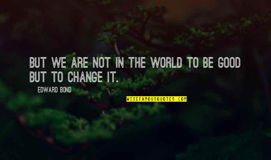 Kennedy Agyapong Quotes By Edward Bond: But we are not in the world to Kennedy Agyapong Quotes By Edward Bond: But we are not in the world to