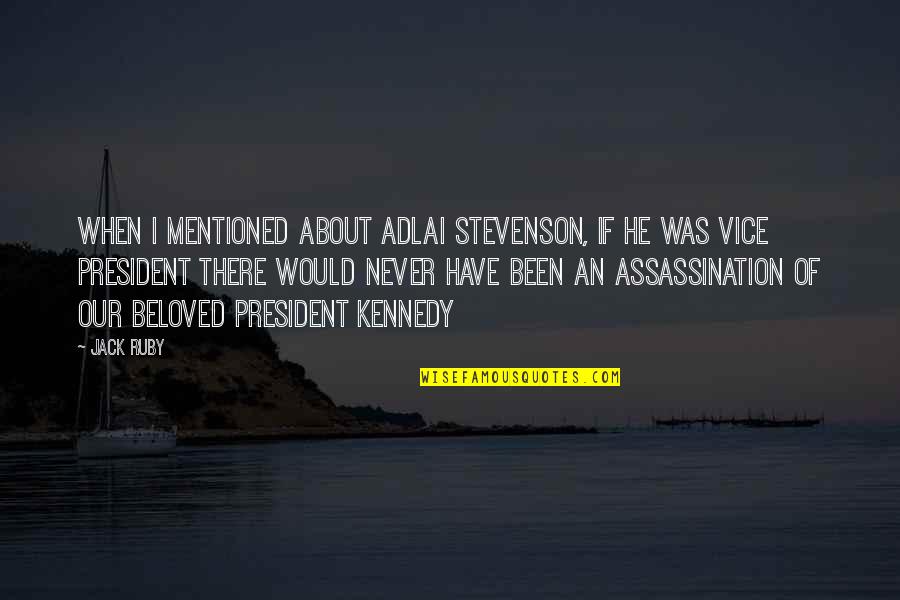 Kennedy Assassination Quotes By Jack Ruby: When I mentioned about Adlai Stevenson, if he