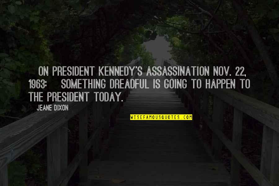 Kennedy Assassination Quotes By Jeane Dixon: [On President Kennedy's assassination Nov. 22, 1963:] Something