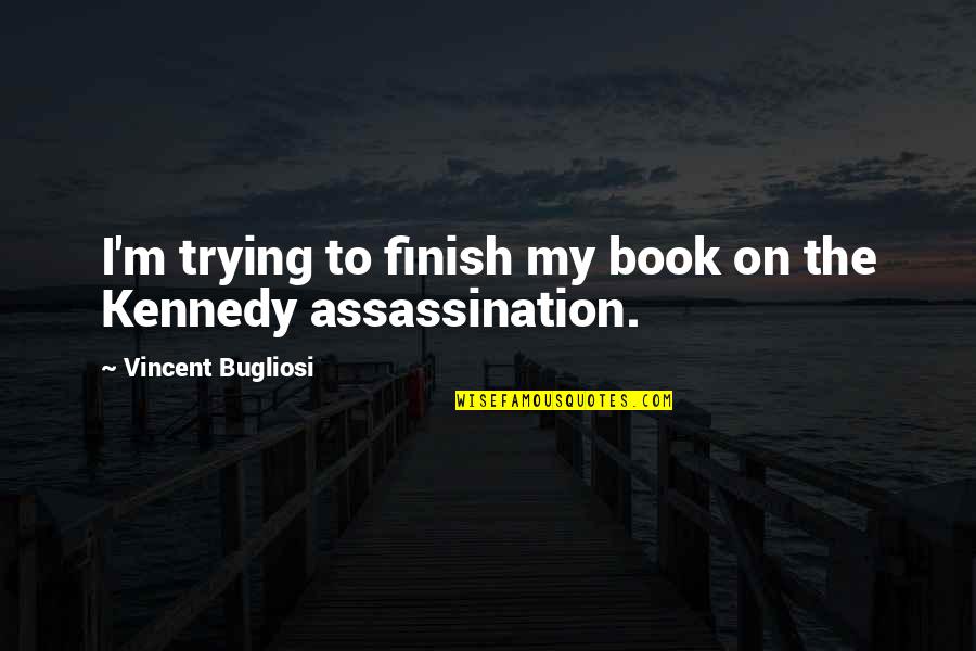 Kennedy Assassination Quotes By Vincent Bugliosi: I'm trying to finish my book on the