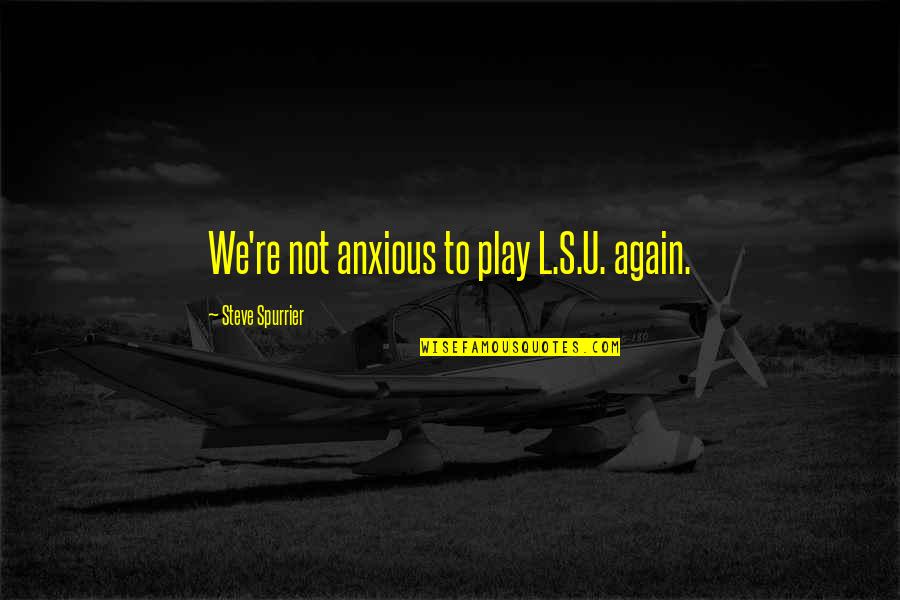 Kennedy Berlin Wall Quotes By Steve Spurrier: We're not anxious to play L.S.U. again.