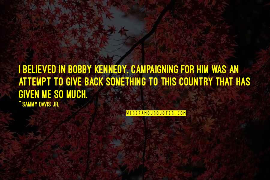 Kennedy Bobby Quotes By Sammy Davis Jr.: I believed in Bobby Kennedy. Campaigning for him Kennedy Bobby Quotes By Sammy Davis Jr.: I believed in Bobby Kennedy. Campaigning for him