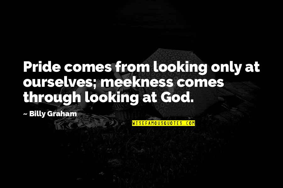 Kennedy Brock Quotes By Billy Graham: Pride comes from looking only at ourselves; meekness