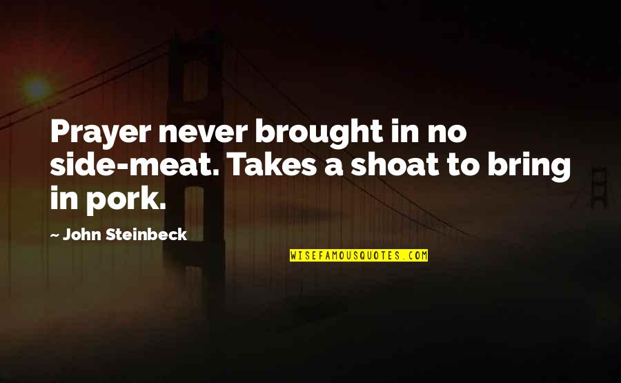 Kennedy Brock Quotes By John Steinbeck: Prayer never brought in no side-meat. Takes a