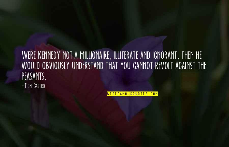 Kennedy Castro Quotes By Fidel Castro: Were Kennedy not a millionaire, illiterate and ignorant, Kennedy Castro Quotes By Fidel Castro: Were Kennedy not a millionaire, illiterate and ignorant,