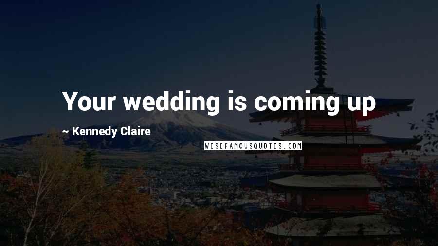 Kennedy Claire quotes: Your wedding is coming up