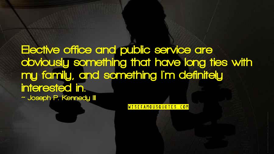 Kennedy Family Quotes By Joseph P. Kennedy III: Elective office and public service are obviously something