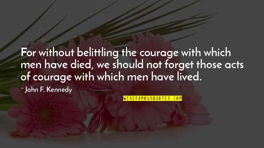 Kennedy John Quotes By John F. Kennedy: For without belittling the courage with which men