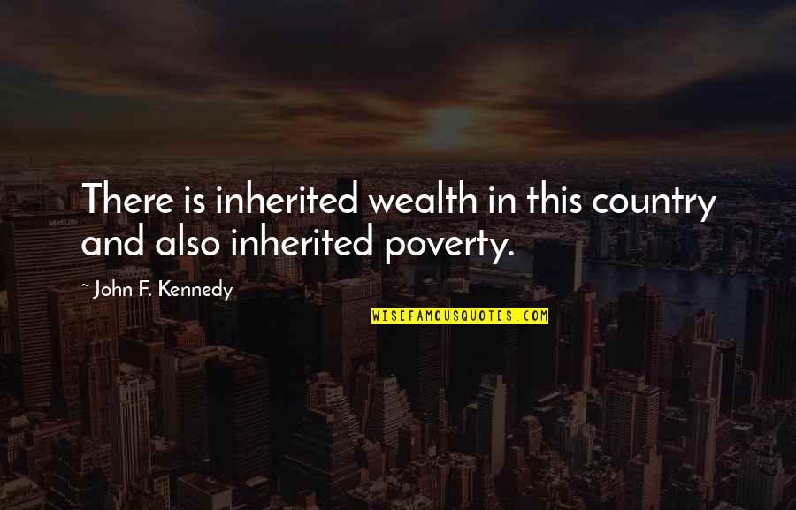 Kennedy John Quotes By John F. Kennedy: There is inherited wealth in this country and