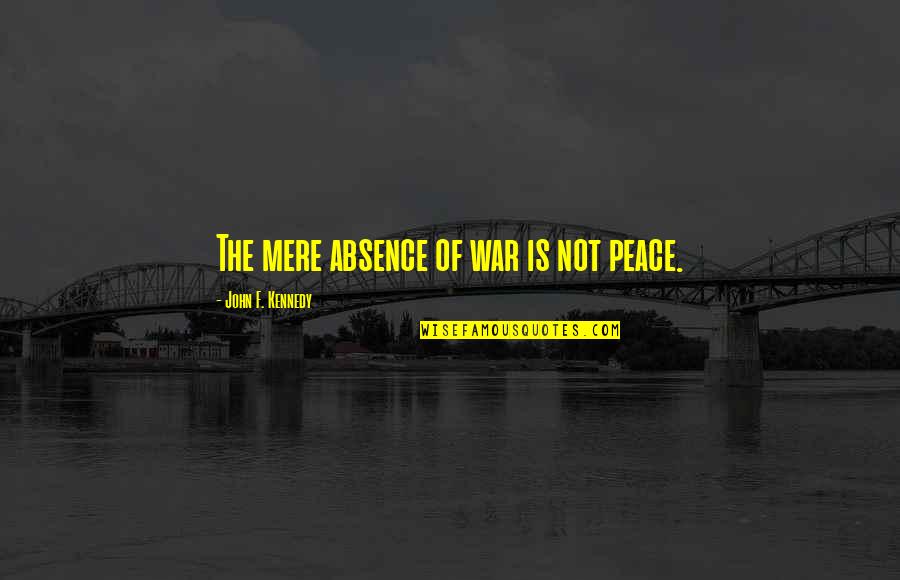 Kennedy John Quotes By John F. Kennedy: The mere absence of war is not peace.