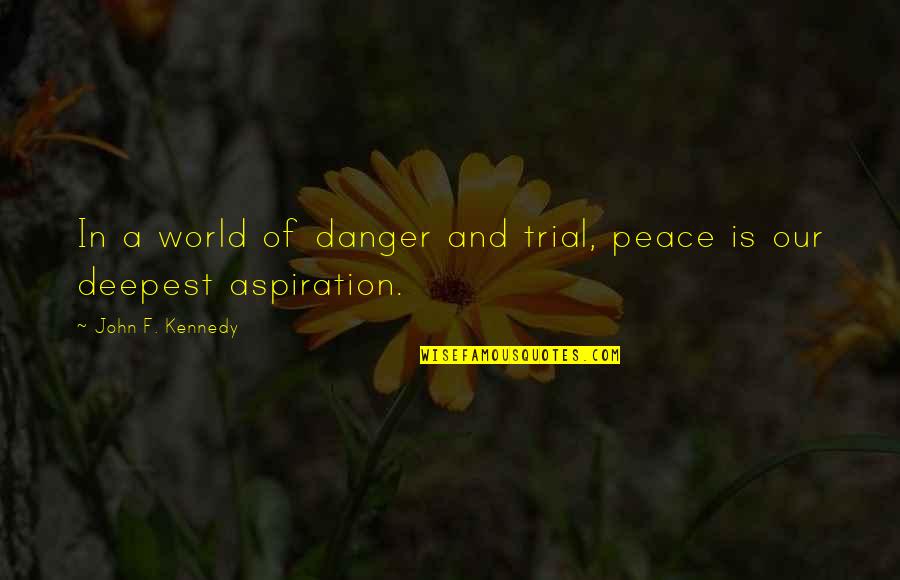 Kennedy John Quotes By John F. Kennedy: In a world of danger and trial, peace