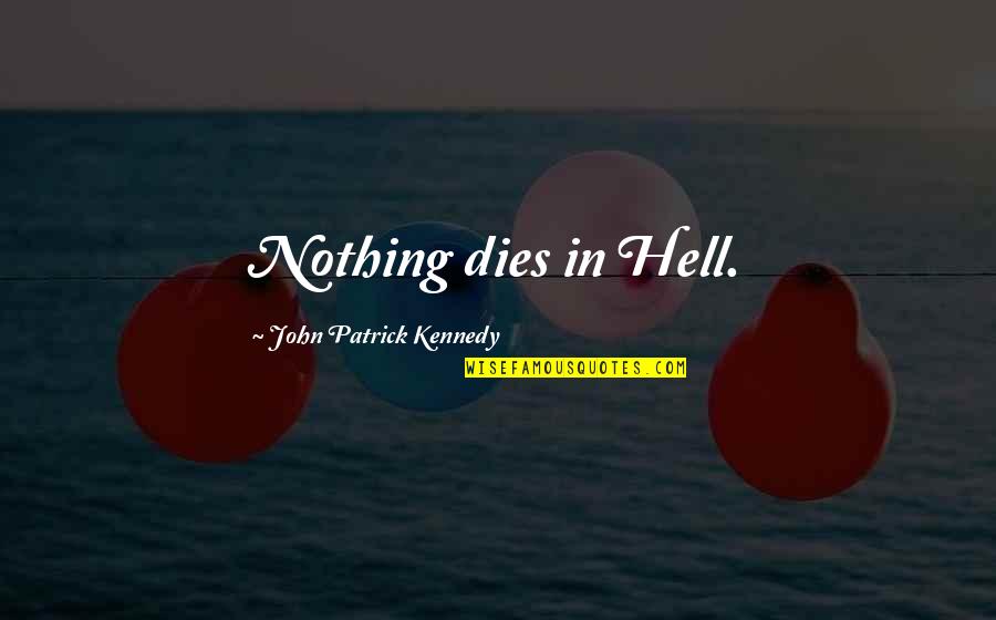 Kennedy John Quotes By John Patrick Kennedy: Nothing dies in Hell.